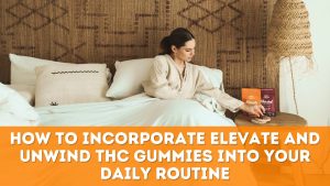 Read more about the article How to Incorporate Elevate and Unwind THC Gummies into Your Daily Routine